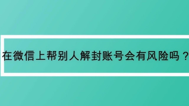 在微信上帮别人解封账号会有风险吗?