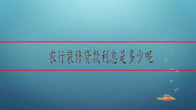 农行装修贷款利息是多少呢