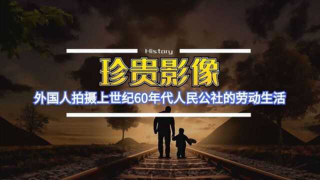 珍贵影像,外国人拍摄上世纪60年代人民公社的劳动生活