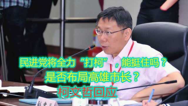 民进党将全力“打柯”,能挺住吗?是否布局高雄市长?柯文哲回应