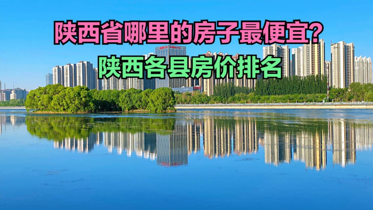 陕西省哪里的房子最便宜?最新陕西各县房价排名,全省3个破9000