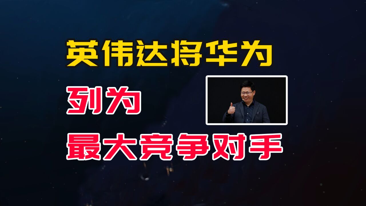 英伟达将华为列为最大竞争对手,原因就在华为近期的两件事中