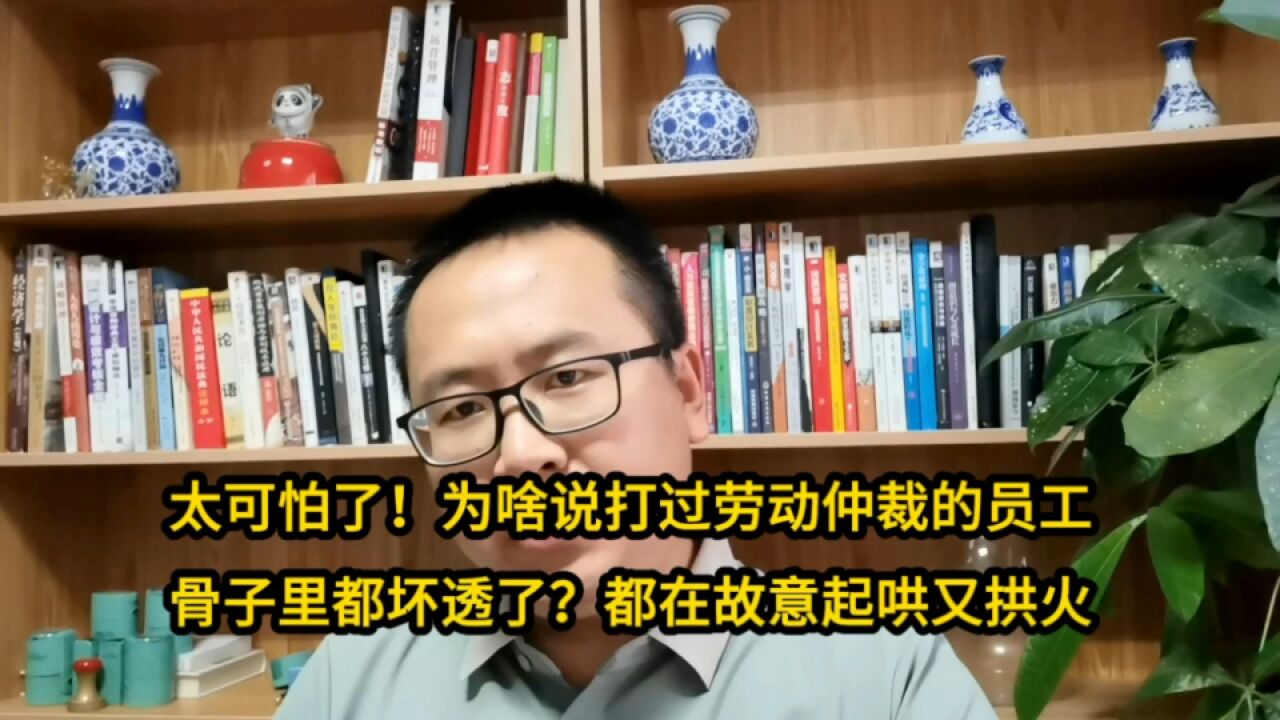 太可怕了!为啥说打劳动仲裁的员工骨子里就坏透了?坏的故意起哄又拱火