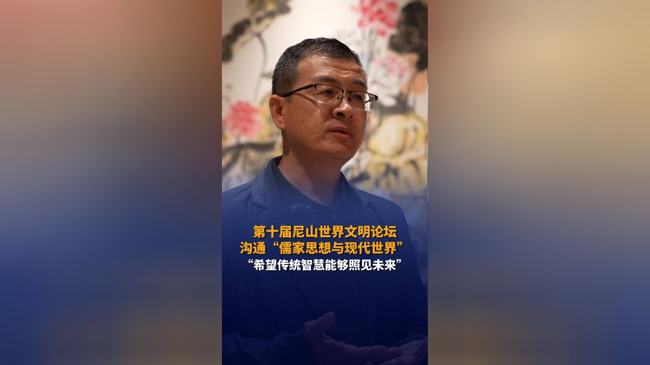 第十届尼山世界文明论坛 沟通“儒家思想与现代世界” “希望传统智慧能够照见未来”