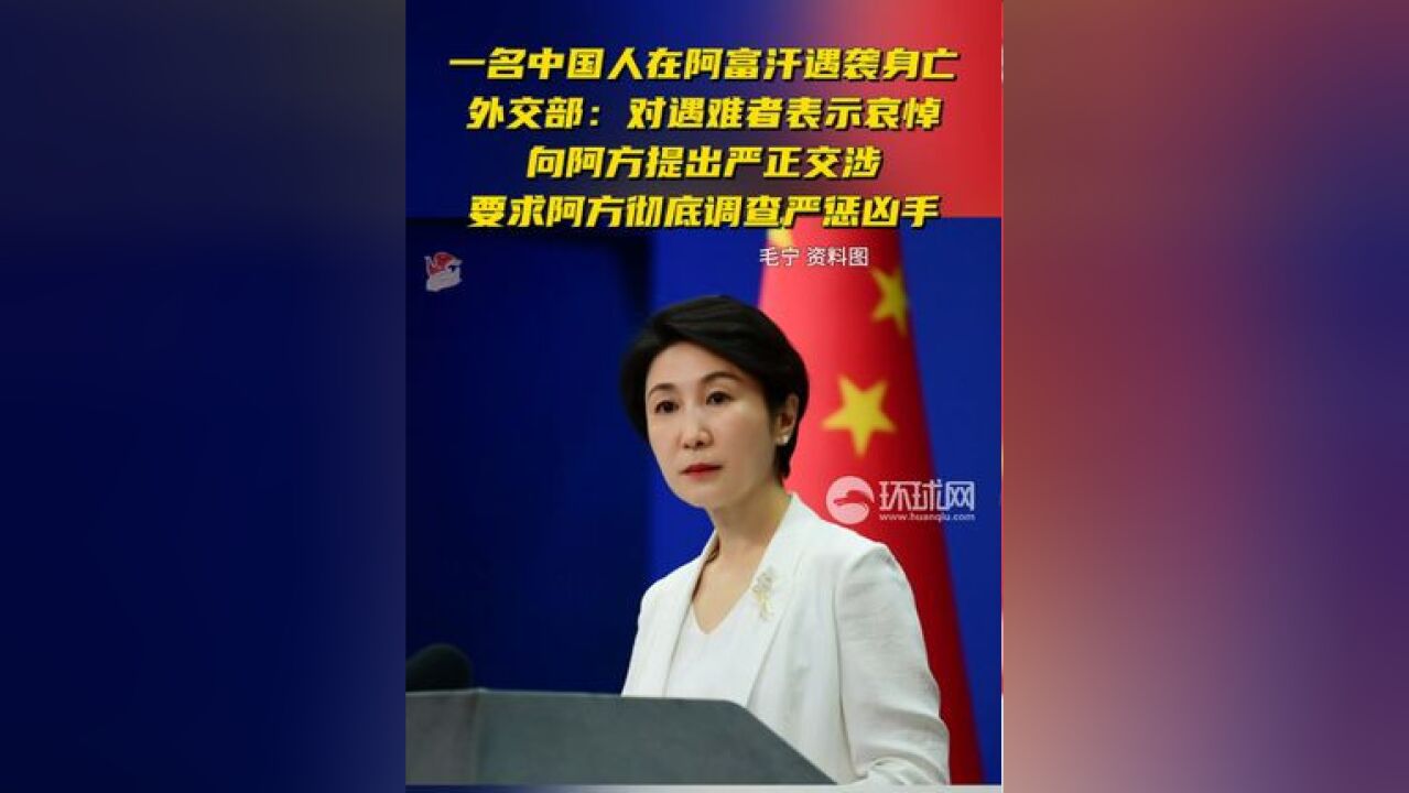 一名中国人在阿富汗遇袭身亡,外交部:对遇难者表示哀悼,向阿方提出严正交涉,要求阿方彻底调查严惩凶手