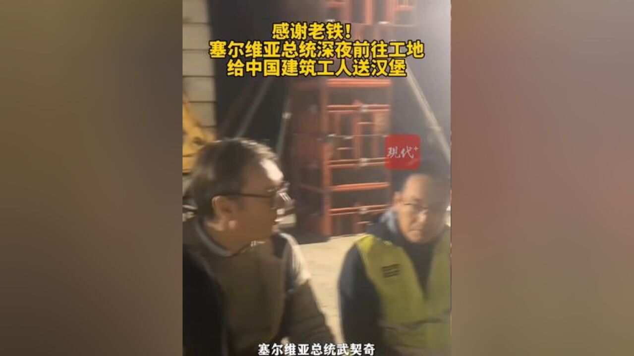 塞尔维亚总统深夜前往工地给中国建筑工人送汉堡.