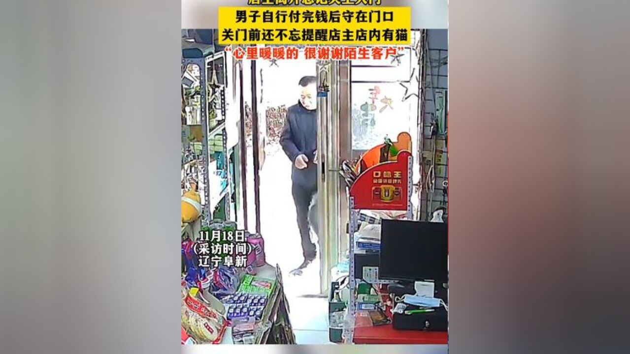 店主离开时忘记关门,一男子自行付完钱后守在门口,在关门前,男子还不忘提醒店主店内有猫,店主表示:“心里暖暖的,很谢谢陌生客户