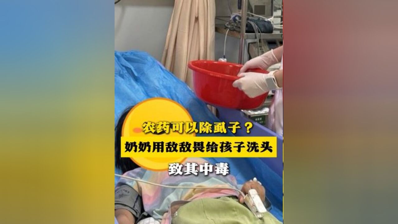 轻信偏方!奶奶用敌敌畏给孩子洗头除虱子致其中毒