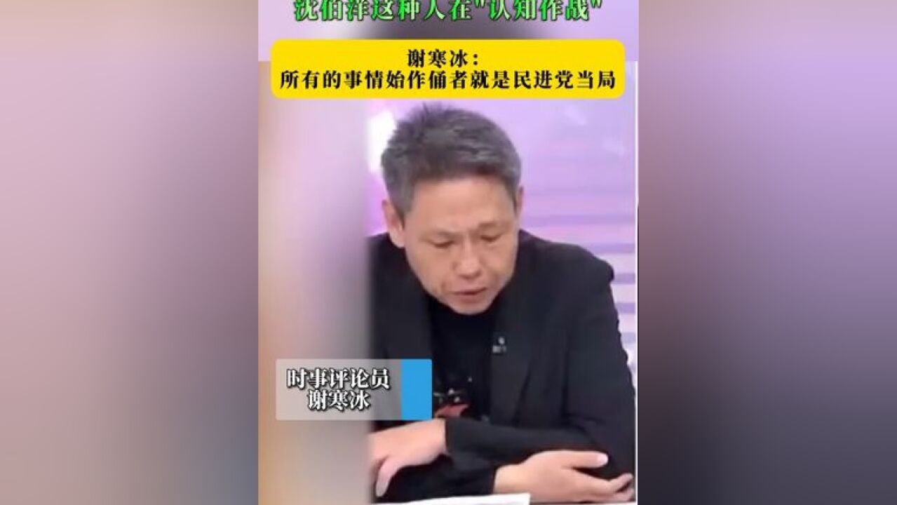 台名嘴怒斥沈伯洋这种人在“认知作战” 谢寒冰: 所有的事情始作俑者就是民进党当局