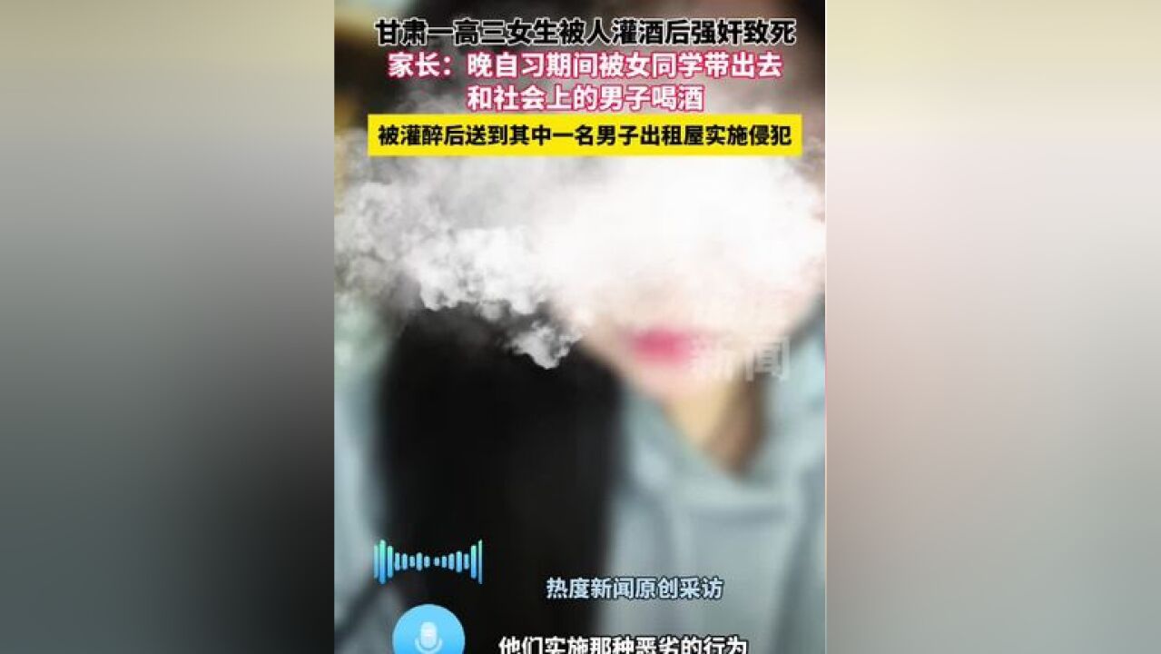 甘肃一高三女生被人灌酒后强奸致死 受害者母亲:晚自习期间被女同学以陪伴为由,带出去和社会上的男子喝酒.