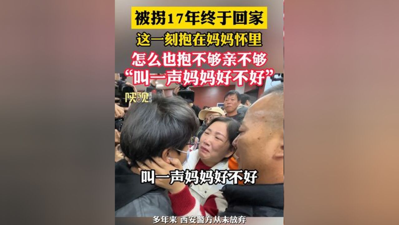 被拐17年终于回家,抱在妈妈怀里怎么也抱不够亲不够, “叫一声妈妈好不好”