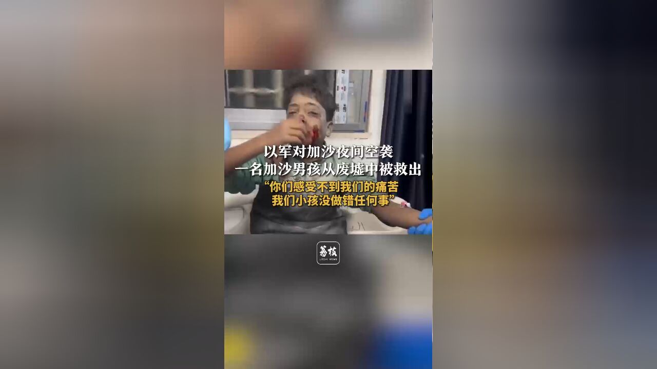 以军对加沙夜间空袭一名加沙男孩被救出废墟“你们感受不到我们的痛苦 小孩没做错任何事”