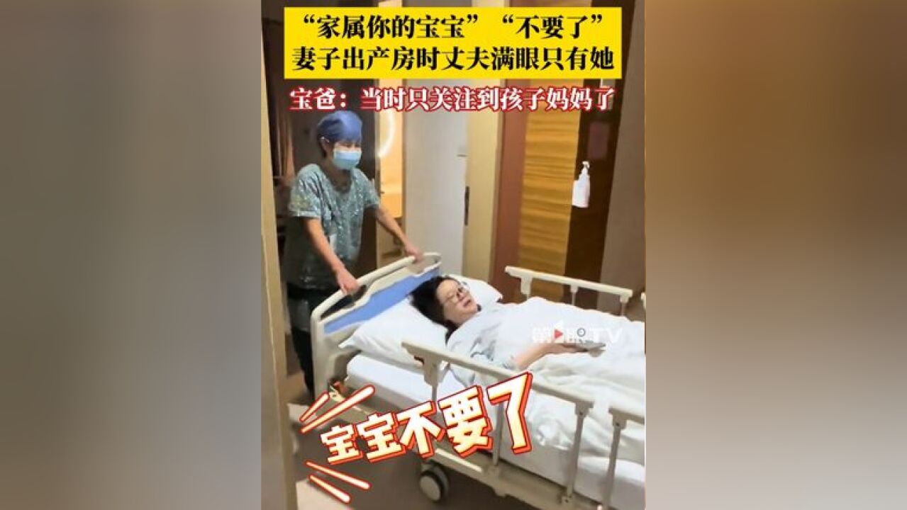 妻子出产房丈夫赶紧迎上去关心,护士在后面喊:家属你的宝宝!宝爸:不要了不要了!直到安置好妻子后才跑去接孩子