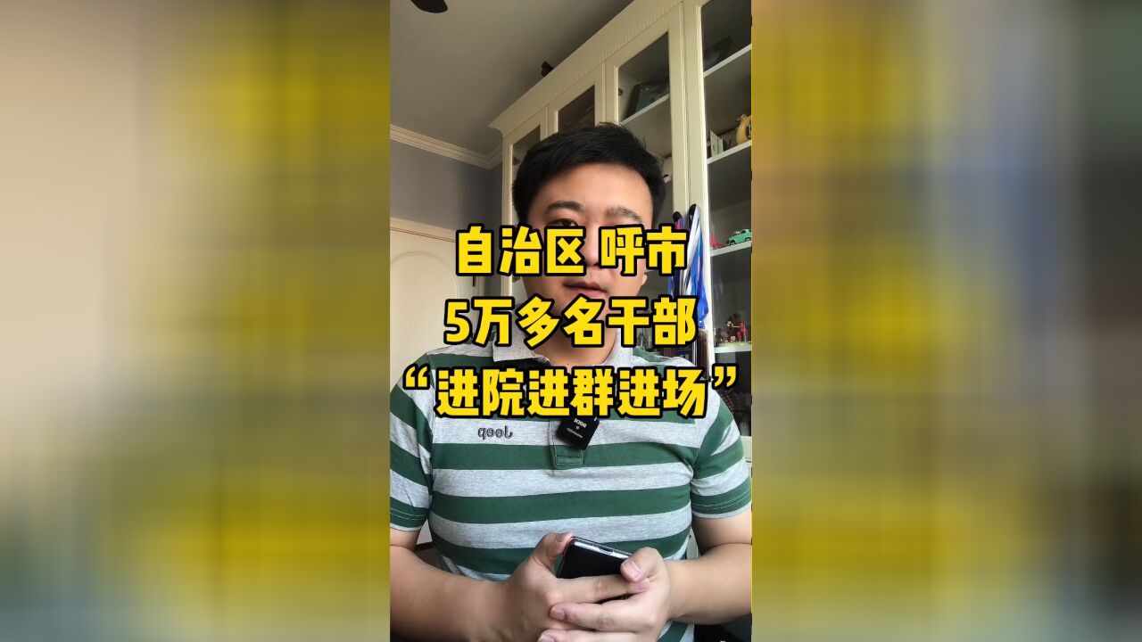 内蒙古自治区、呼和浩特,共计5万余名干部“进院、进群、进场”