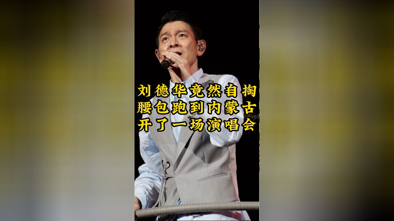 刘德华竟然自掏腰包,跑到内蒙古开了一场演唱会