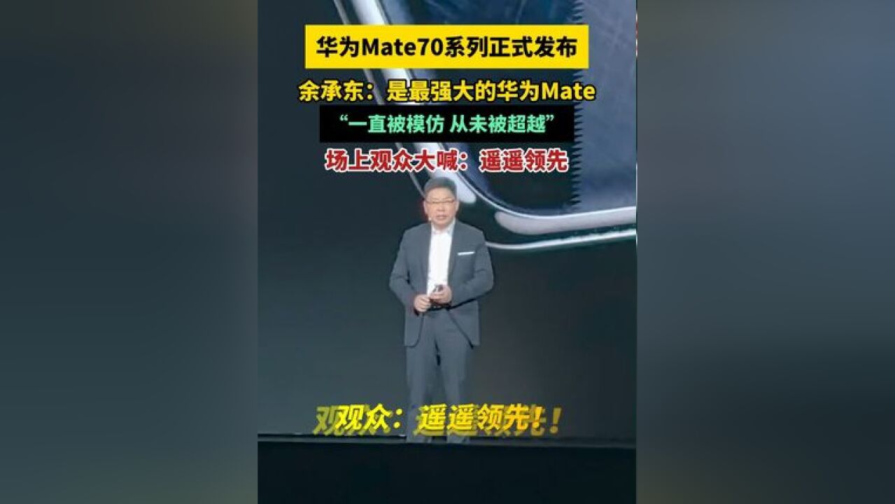 华为Mate70系列正式发布!余承东:最强大的华为Mate来了!“一直被模仿,从未被超越”