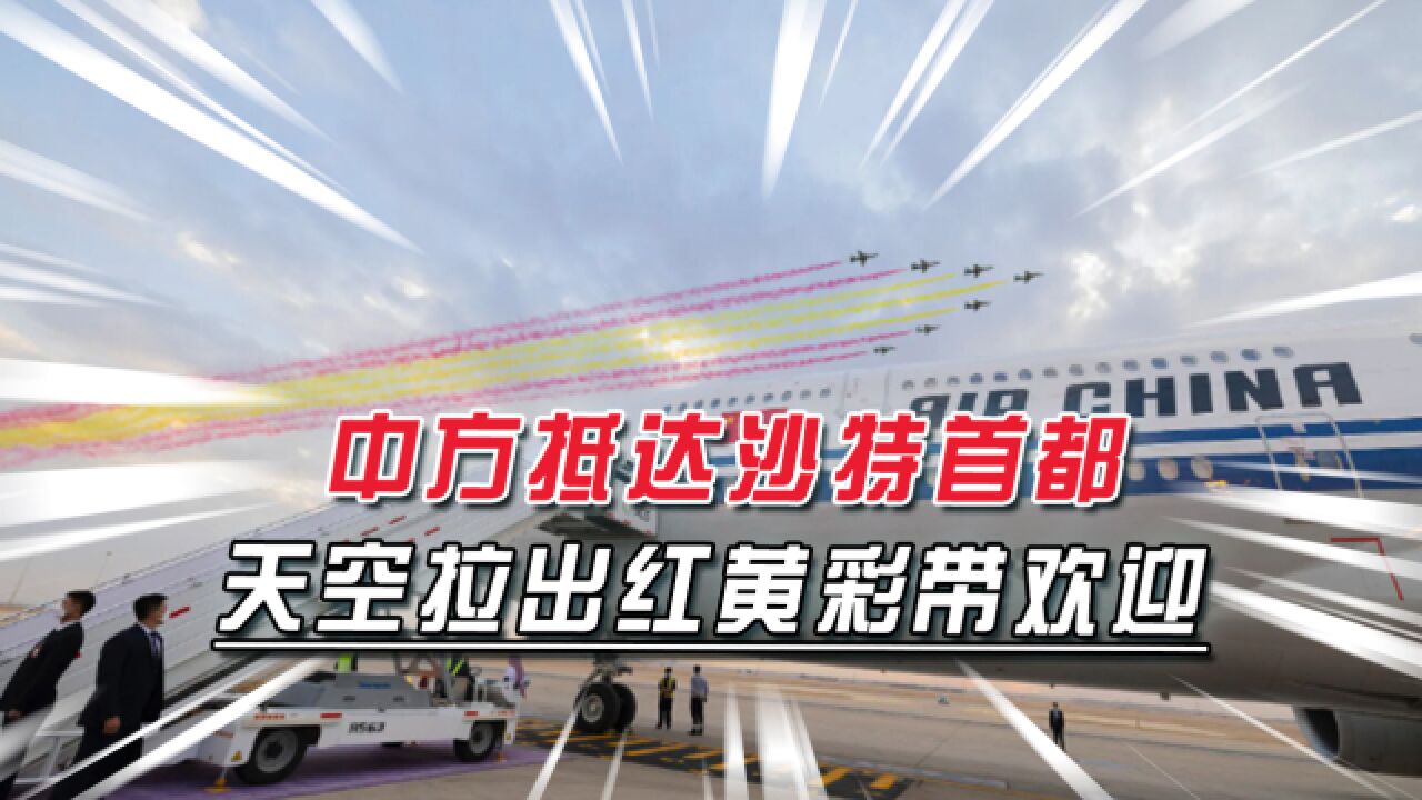 中方抵达沙特首都,6架“沙特之鹰”伴飞,还拉出国旗色彩带欢迎