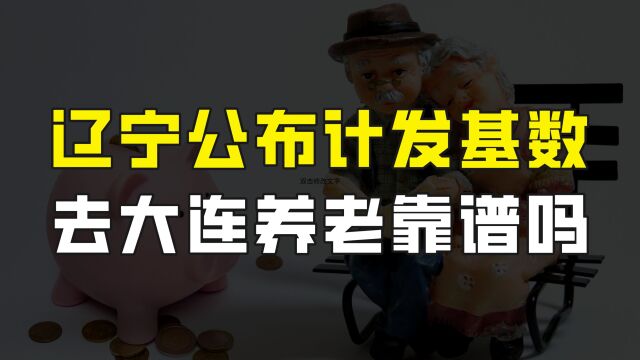 辽宁省养老金计发基数公布,大连又是第一,去大连退休靠谱吗?