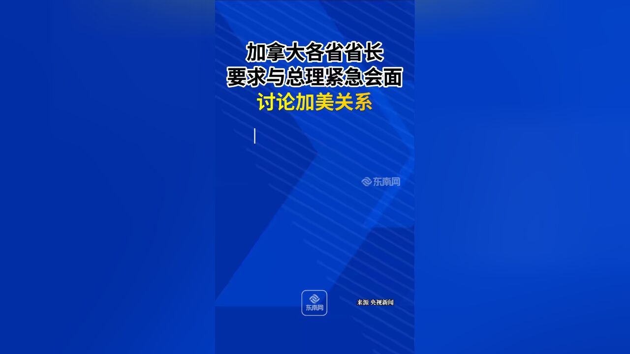 加拿大各省省长要求与总理紧急会面 讨论加美关系