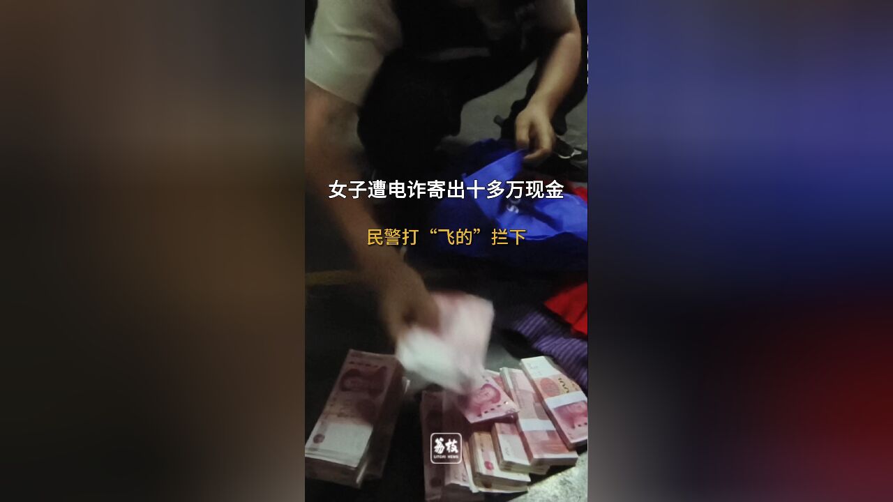 女子遭电诈寄出十多万现金 民警打“飞的”拦下