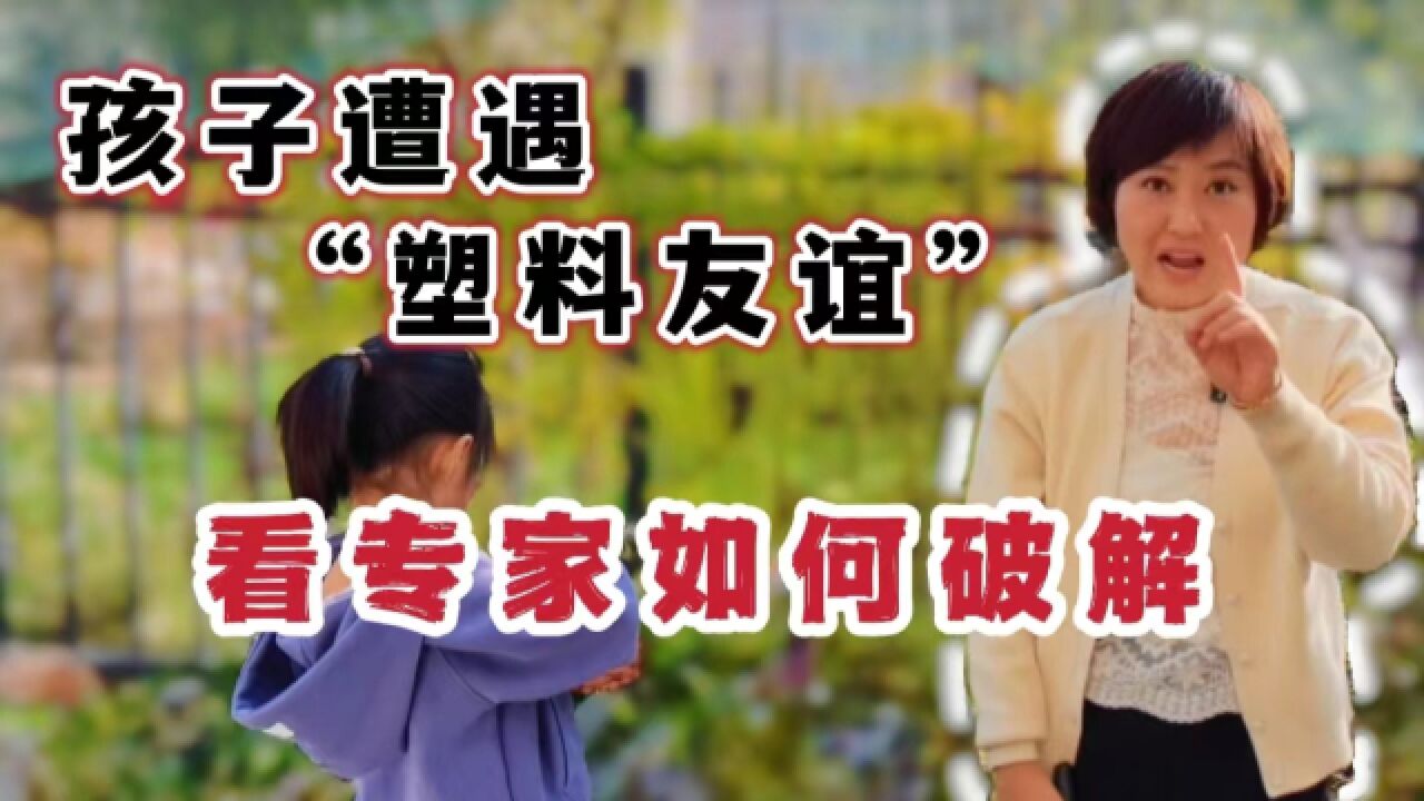 孩子遭遇“塑料友谊”?看专家如何破解!