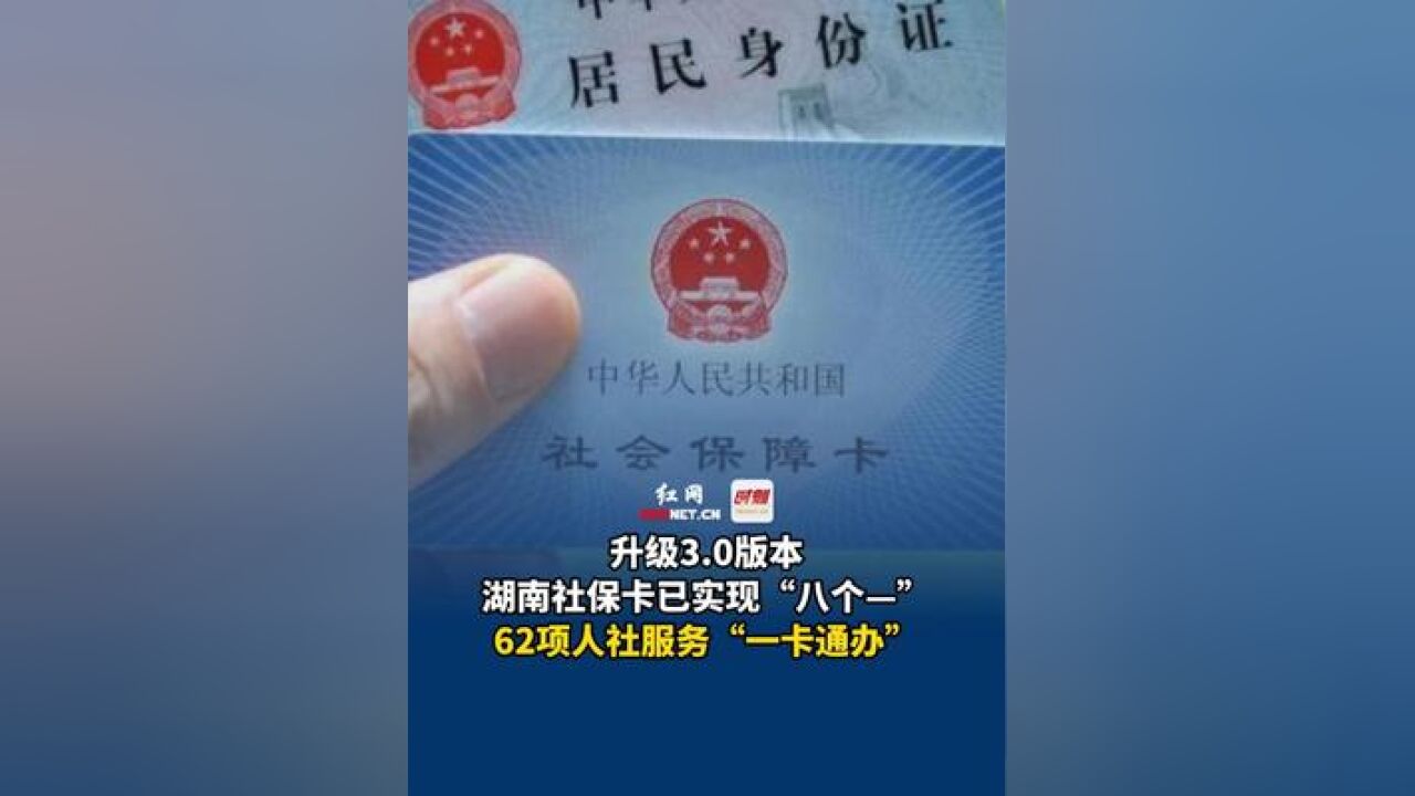 升级3.0版本,湖南社保卡已实现“八个—”,62项人社服务“一卡通办”