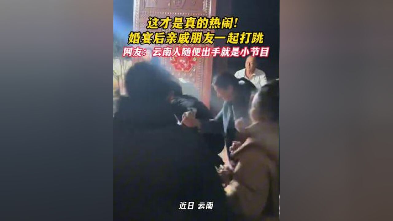 这才是真的热闹!婚宴后亲戚朋友一起打跳~网友:云南人随便出手就是小节目!