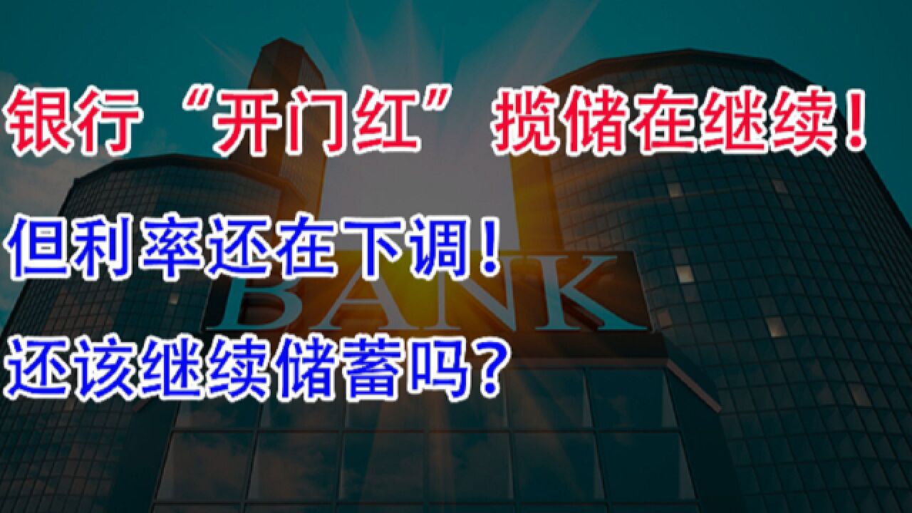 银行“开门红”揽储在继续,但利率在下调,还该继续储蓄吗?