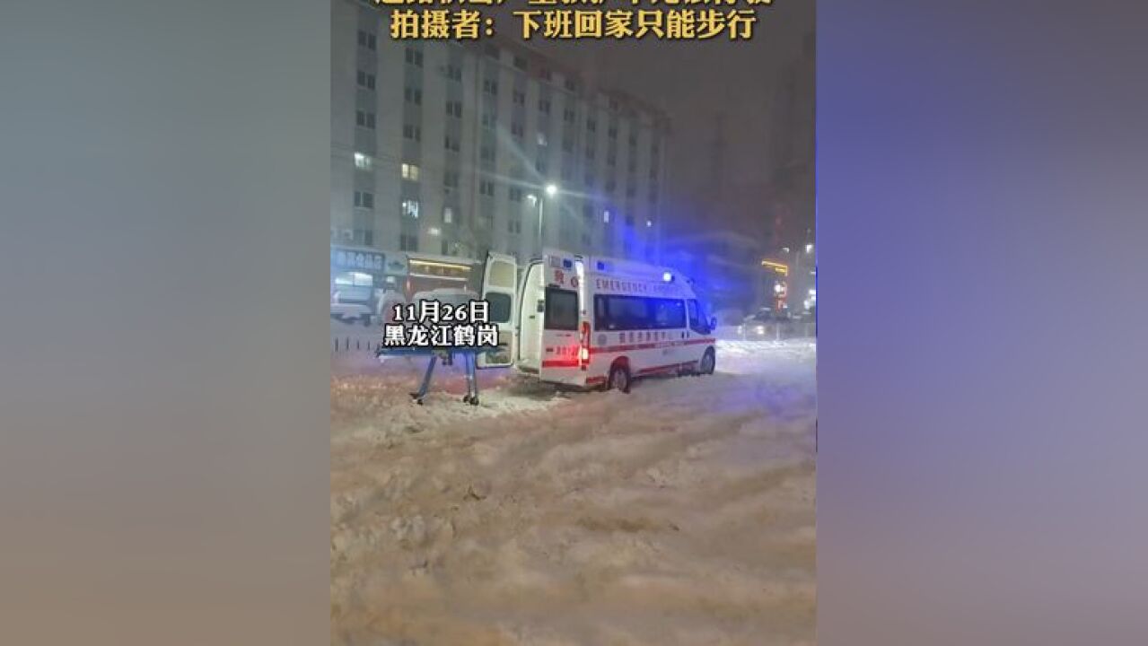 直击东北地区强降雪,道路积雪严重救护车无法行驶,市民:下班回家只能步行