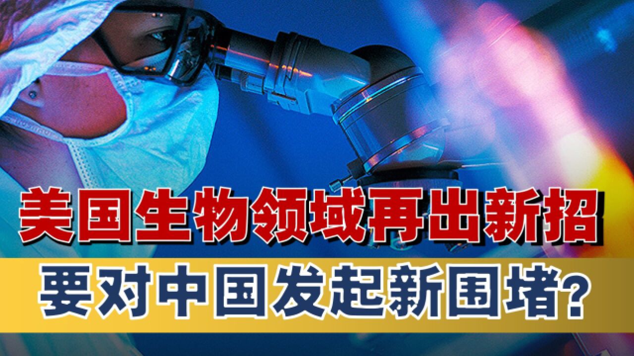 美国生物技术再出奇招打压中国,是要给中美竞争再添一条新战线?