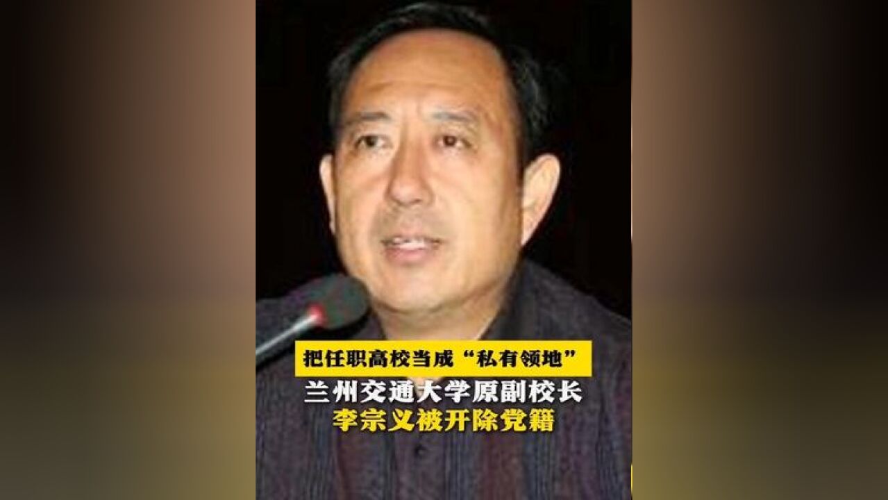 把任职高校当成“私有领地”!兰州交通大学原副校长李宗义被开除党籍