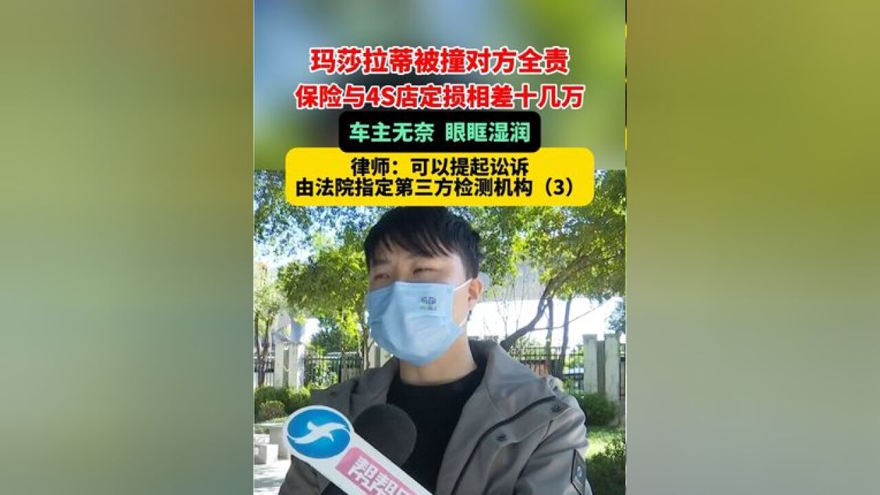 玛莎拉蒂被撞对方全责,保险与4S店定损相差十几万 车主无奈 眼眶湿润,律师:可以提起讼诉 由法院指定第三方检测机构