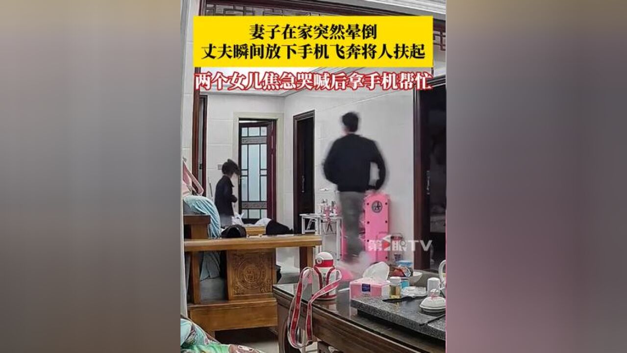 妻子生理期犯颈椎病突然晕倒,丈夫瞬间放下手机,飞奔过去将人扶起,两个女儿一边焦急哭喊一边拿手机帮忙