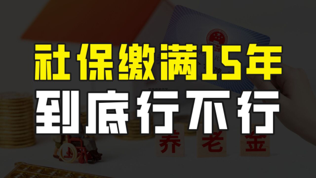 社保缴满15年,然后就不缴了,这样操作到底行不行?要看具体情况