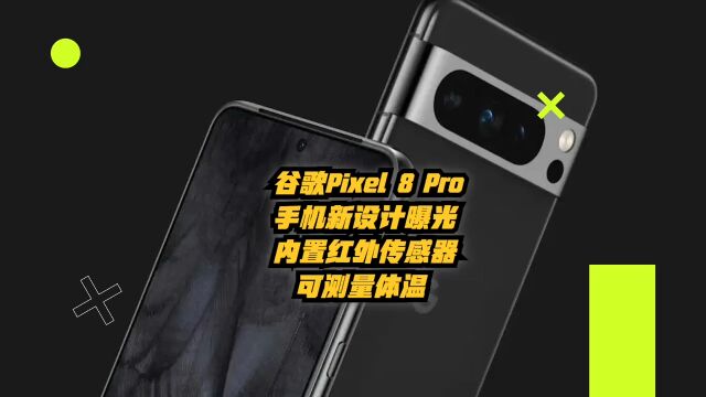 谷歌Pixel 8 Pro手机新设计曝光,内置红外传感器,可测量体温