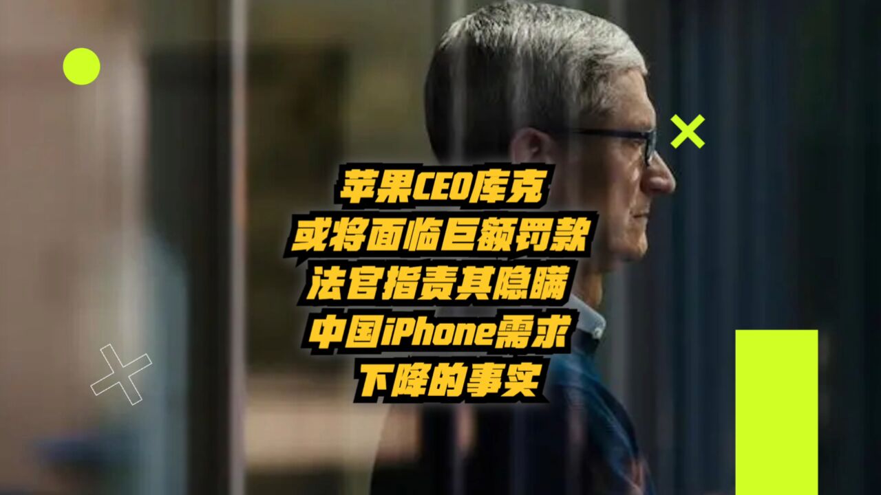 苹果CEO库克或面临巨额罚款,法官指责其隐瞒中国iPhone需求下降