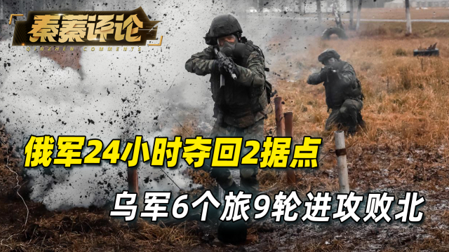 俄军大胜,24小时夺回2据点,乌军6个旅9轮进攻败北,1.2万伤亡