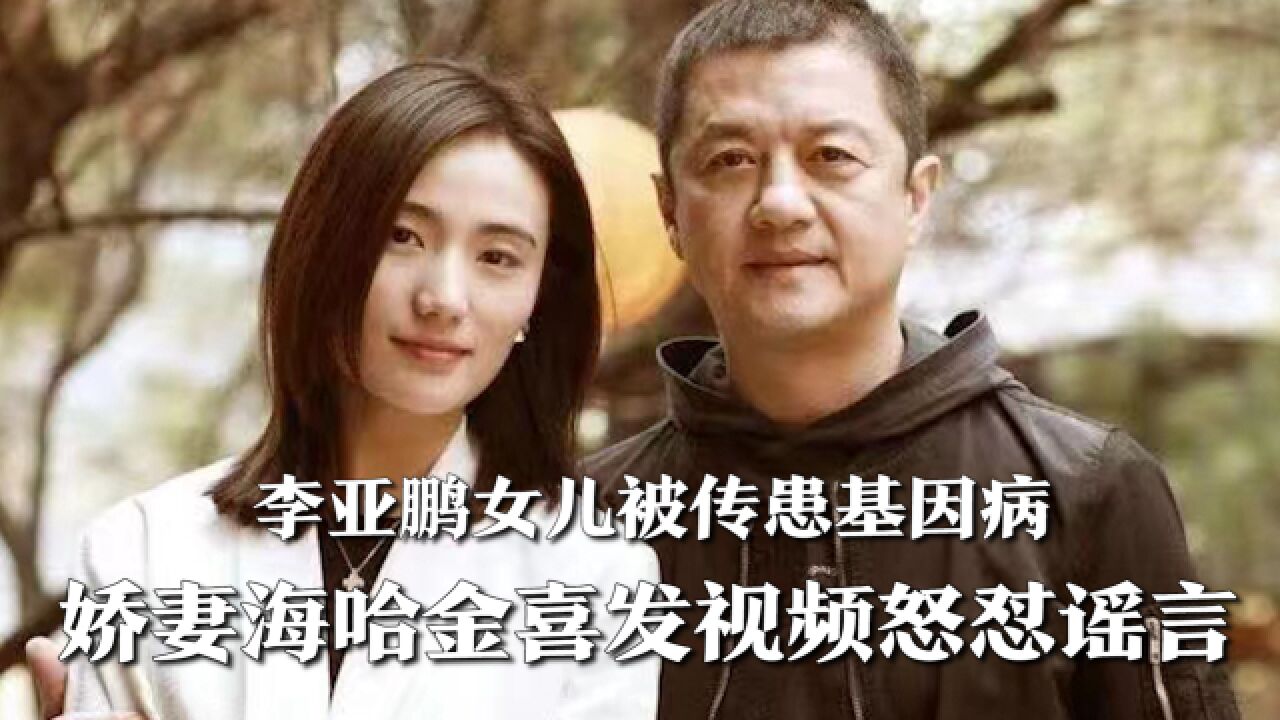 李亚鹏女儿被传患基因病,娇妻大发雷霆,怒骂造谣者不配当人