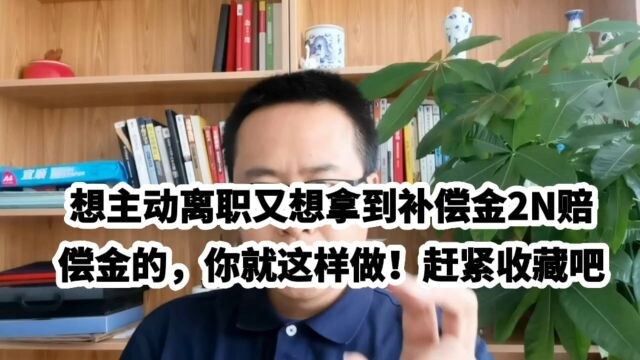 想主动离职又想拿到补偿金2N赔偿金的,你就这样做!赶紧收藏吧