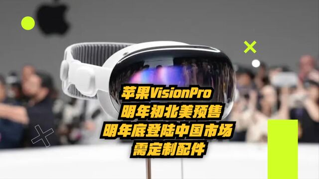 苹果VisionPro明年初北美预售,明年底登陆中国市场,需定制配件