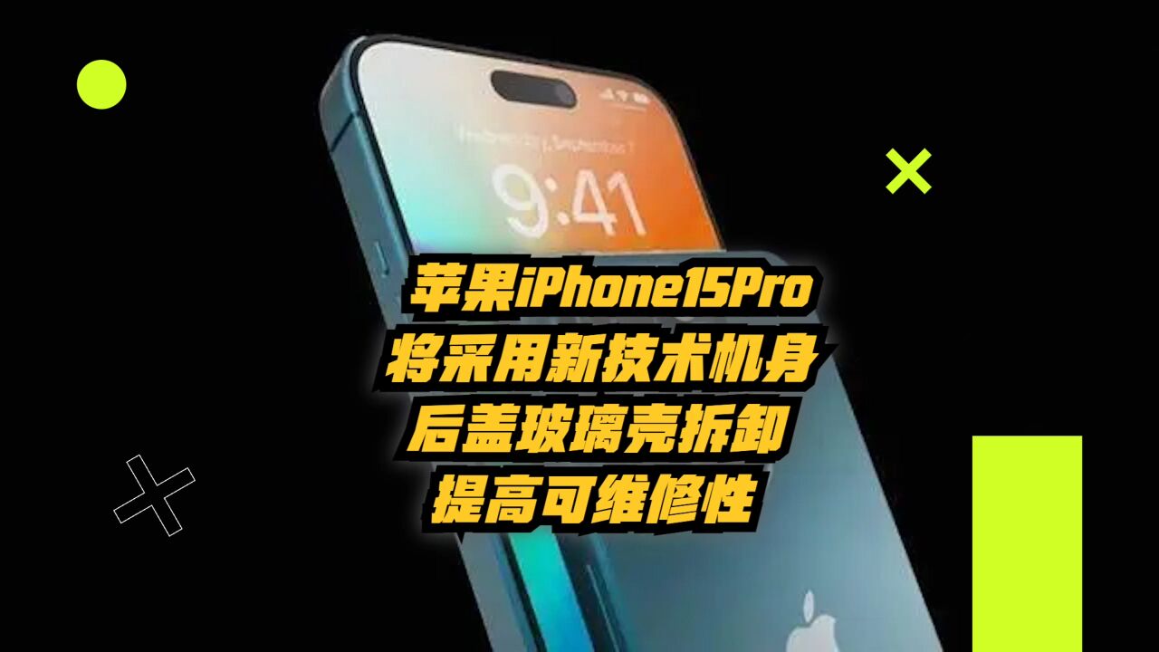 苹果iPhone15Pro将采用新技术机身,后盖玻璃可拆卸,提高维修性