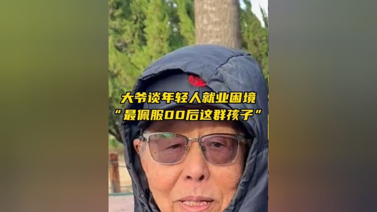 大爷犀利解读年轻人就业困难,“最佩服00后这群孩子,不是他们不努力”