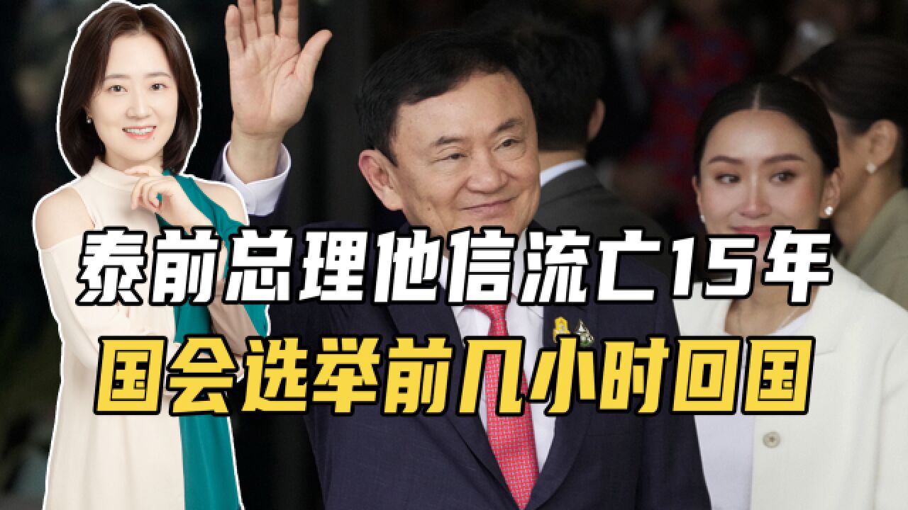 泰前总理他信流亡15年,国会选举前几小时回国,政坛要重新洗牌