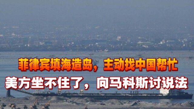 菲律宾填海造岛,主动找中国帮忙,美方坐不住了,向马科斯讨说法