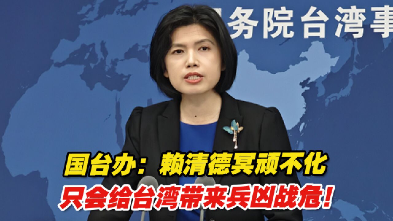 国台办:赖清德冥顽不化,只会给台湾带来兵凶战危!