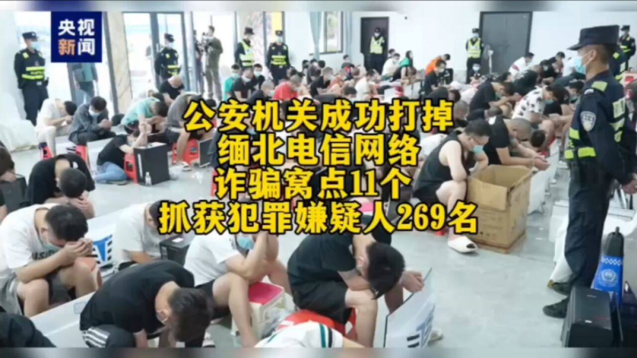 公安机关成功打掉缅北电信网络诈骗窝点11个 抓获犯罪嫌疑人269名