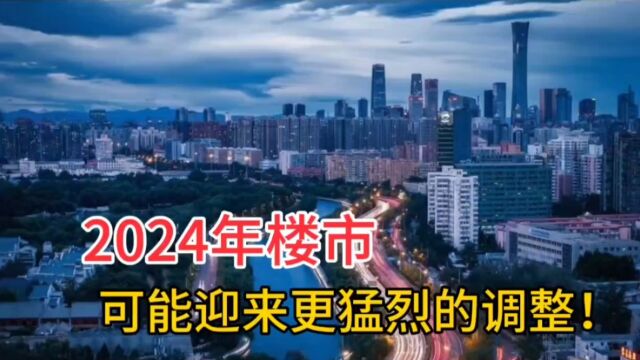 2024年房价,可能迎来更猛烈的调整!