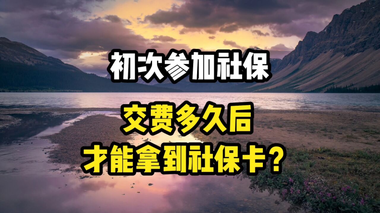 初次参加社保,缴纳多久以后,才能够拿到社保卡呢?