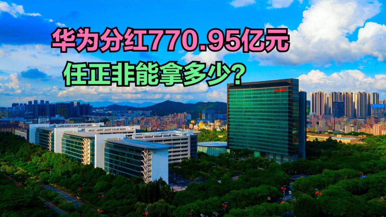 华为拟分红770.95亿元!持股员工人均分红51万,任正非能拿多少?