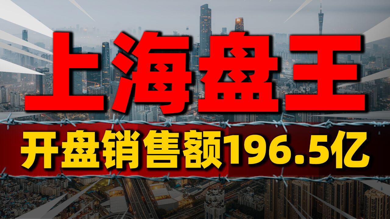 富人行动了,上海“盘王”销售额达196.5亿